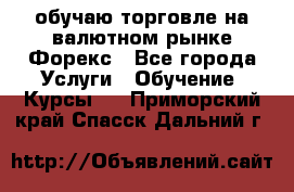 обучаю торговле на валютном рынке Форекс - Все города Услуги » Обучение. Курсы   . Приморский край,Спасск-Дальний г.
